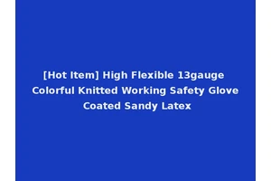 [Hot Item] High Flexible 13gauge Colorful Knitted Working Safety Glove Coated Sandy Latex