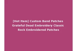 [Hot Item] Custom Band Patches Grateful Dead Embroidery Classic Rock Embroidered Patches
