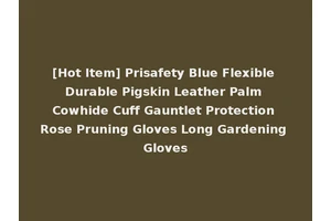 [Hot Item] Prisafety Blue Flexible Durable Pigskin Leather Palm Cowhide Cuff Gauntlet Protection Rose Pruning Gloves Long Gardening Gloves