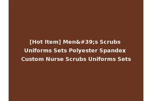 [Hot Item] Men's Scrubs Uniforms Sets Polyester Spandex Custom Nurse Scrubs Uniforms Sets