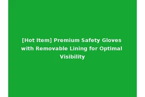 [Hot Item] Premium Safety Gloves with Removable Lining for Optimal Visibility