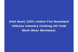 [Hot Item] 100% Cotton Fire Resistant Oil&Gas Industry Clothing Oil Field Work Wear Workwear