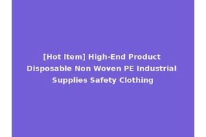 [Hot Item] High-End Product Disposable Non Woven PE Industrial Supplies Safety Clothing