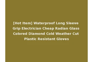 [Hot Item] Waterproof Long Sleeve Grip Electrician Cheap Radian Glass Colored Diamond Cold Weather Cut Plastic Resistant Gloves