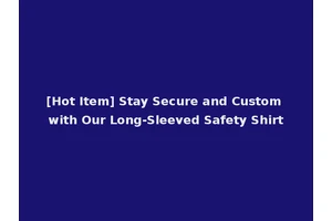 [Hot Item] Stay Secure and Custom with Our Long-Sleeved Safety Shirt