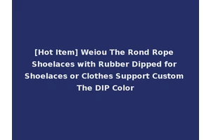 [Hot Item] Weiou The Rond Rope Shoelaces with Rubber Dipped for Shoelaces or Clothes Support Custom The DIP Color