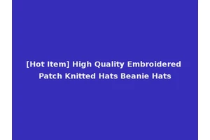 [Hot Item] High Quality Embroidered Patch Knitted Hats Beanie Hats
