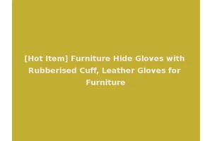 [Hot Item] Furniture Hide Gloves with Rubberised Cuff, Leather Gloves for Furniture