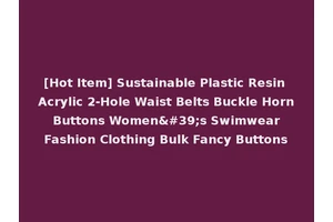 [Hot Item] Sustainable Plastic Resin Acrylic 2-Hole Waist Belts Buckle Horn Buttons Women's Swimwear Fashion Clothing Bulk Fancy Buttons