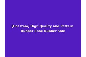 [Hot Item] High Quality and Pattern Rubber Shoe Rubber Sole