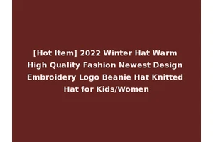 [Hot Item] 2022 Winter Hat Warm High Quality Fashion Newest Design Embroidery Logo Beanie Hat Knitted Hat for Kids/Women