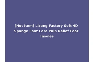 [Hot Item] Lizeng Factory Soft 4D Sponge Foot Care Pain Relief Foot Insoles