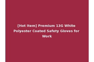 [Hot Item] Premium 13G White Polyester Coated Safety Gloves for Work