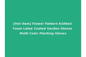 [Hot Item] Flower Pattern Knitted Foam Latex Coated Garden Gloves Multi Color Planting Gloves