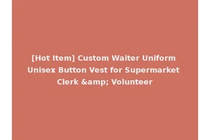 [Hot Item] Custom Waiter Uniform Unisex Button Vest for Supermarket Clerk &amp; Volunteer