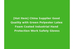 [Hot Item] China Supplier Good Quality with Green Polyester Latex Foam Coated Industrial Hand Protection Work Safety Gloves