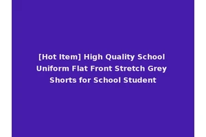 [Hot Item] High Quality School Uniform Flat Front Stretch Grey Shorts for School Student