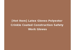 [Hot Item] Latex Gloves Polyester Crinkle Coated Construction Safety Work Gloves