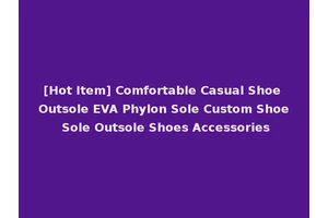 [Hot Item] Comfortable Casual Shoe Outsole EVA Phylon Sole Custom Shoe Sole Outsole Shoes Accessories