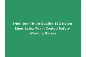 [Hot Item] High Quality 13G Nylon Liner Latex Foam Coated Safety Working Gloves