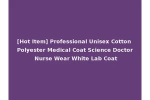 [Hot Item] Professional Unisex Cotton Polyester Medical Coat Science Doctor Nurse Wear White Lab Coat