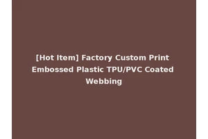 [Hot Item] Factory Custom Print Embossed Plastic TPU/PVC Coated Webbing