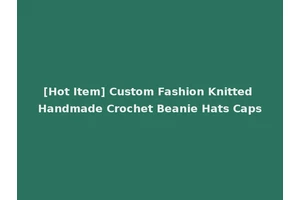 [Hot Item] Custom Fashion Knitted Handmade Crochet Beanie Hats Caps