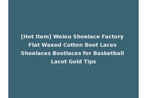[Hot Item] Weiou Shoelace Factory Flat Waxed Cotton Boot Laces Shoelaces Bootlaces for Basketball Lacet Gold Tips