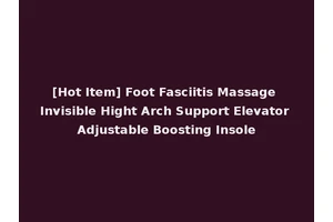 [Hot Item] Foot Fasciitis Massage Invisible Hight Arch Support Elevator Adjustable Boosting Insole