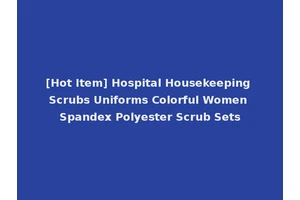 [Hot Item] Hospital Housekeeping Scrubs Uniforms Colorful Women Spandex Polyester Scrub Sets