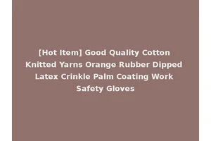 [Hot Item] Good Quality Cotton Knitted Yarns Orange Rubber Dipped Latex Crinkle Palm Coating Work Safety Gloves
