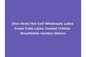 [Hot Item] Hot Sell Wholesale Latex Foam Fully Latex Coated Crinkle Breathable Garden Gloves