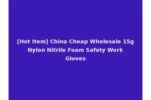 [Hot Item] China Cheap Wholesale 15g Nylon Nitrile Foam Safety Work Gloves