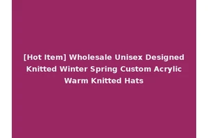 [Hot Item] Wholesale Unisex Designed Knitted Winter Spring Custom Acrylic Warm Knitted Hats