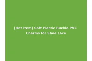 [Hot Item] Soft Plastic Buckle PVC Charms for Shoe Lace