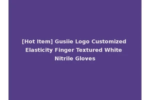 [Hot Item] Gusiie Logo Customized Elasticity Finger Textured White Nitrile Gloves
