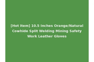 [Hot Item] 10.5 Inches Orange/Natural Cowhide Split Welding Mining Safety Work Leather Gloves