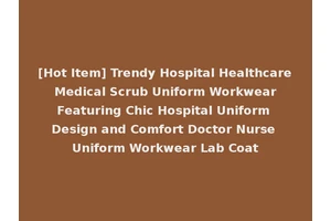 [Hot Item] Trendy Hospital Healthcare Medical Scrub Uniform Workwear Featuring Chic Hospital Uniform Design and Comfort Doctor Nurse Uniform Workwear Lab Coat