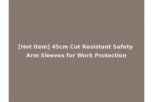 [Hot Item] 45cm Cut Resistant Safety Arm Sleeves for Work Protection