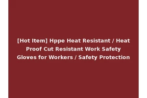 [Hot Item] Hppe Heat Resistant / Heat Proof Cut Resistant Work Safety Gloves for Workers / Safety Protection