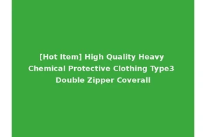 [Hot Item] High Quality Heavy Chemical Protective Clothing Type3 Double Zipper Coverall