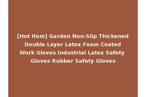 [Hot Item] Garden Non-Slip Thickened Double Layer Latex Foam Coated Work Gloves Industrial Latex Safety Gloves Rubber Safety Gloves