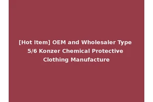 [Hot Item] OEM and Wholesaler Type 5/6 Konzer Chemical Protective Clothing Manufacture