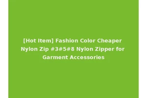 [Hot Item] Fashion Color Cheaper Nylon Zip #3#5#8 Nylon Zipper for Garment Accessories