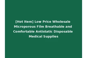 [Hot Item] Low Price Wholesale Microporous Film Breathable and Comfortable Antistatic Disposable Medical Supplies
