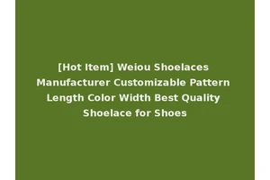 [Hot Item] Weiou Shoelaces Manufacturer Customizable Pattern Length Color Width Best Quality Shoelace for Shoes