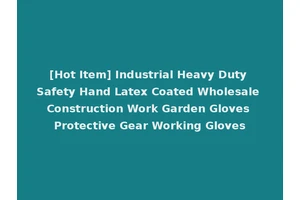 [Hot Item] Industrial Heavy Duty Safety Hand Latex Coated Wholesale Construction Work Garden Gloves Protective Gear Working Gloves