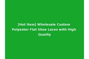 [Hot Item] Wholesale Custom Polyester Flat Shoe Laces with High Quality