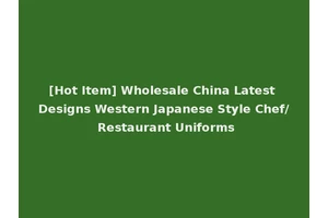 [Hot Item] Wholesale China Latest Designs Western Japanese Style Chef/ Restaurant Uniforms