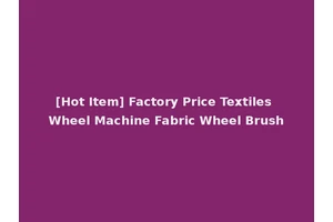 [Hot Item] Factory Price Textiles Wheel Machine Fabric Wheel Brush